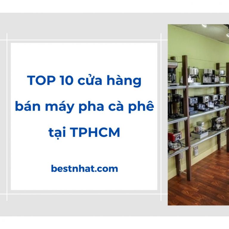 TOP 10 cửa hàng bán máy pha cà phê tại TPHCM tốt nhất hiện nay
